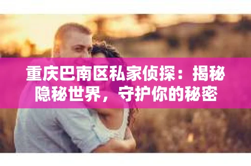 重庆巴南区私家侦探：揭秘隐秘世界，守护你的秘密
