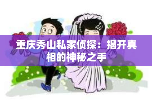 重庆秀山私家侦探：揭开真相的神秘之手