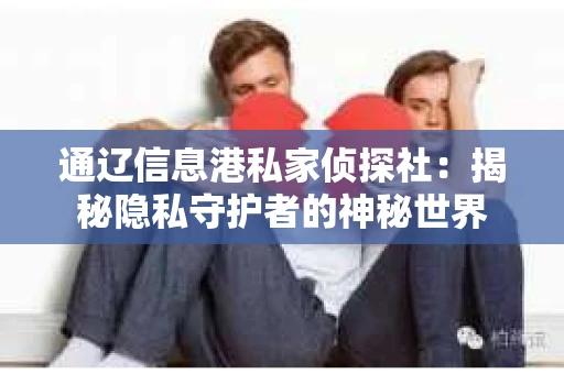 通辽信息港私家侦探社：揭秘隐私守护者的神秘世界