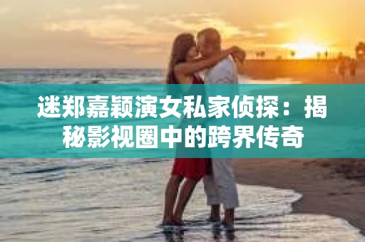 迷郑嘉颖演女私家侦探：揭秘影视圈中的跨界传奇