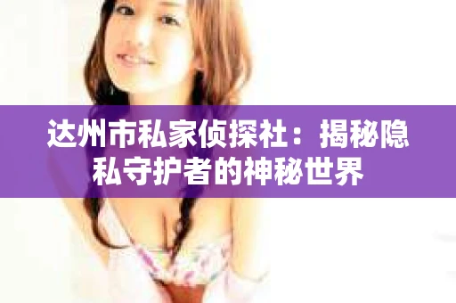 达州市私家侦探社：揭秘隐私守护者的神秘世界