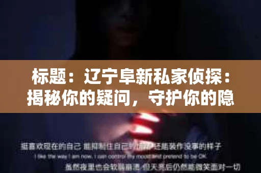 标题：辽宁阜新私家侦探：揭秘你的疑问，守护你的隐私
