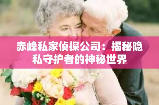 赤峰私家侦探公司：揭秘隐私守护者的神秘世界
