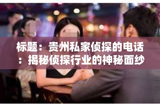 标题：贵州私家侦探的电话：揭秘侦探行业的神秘面纱