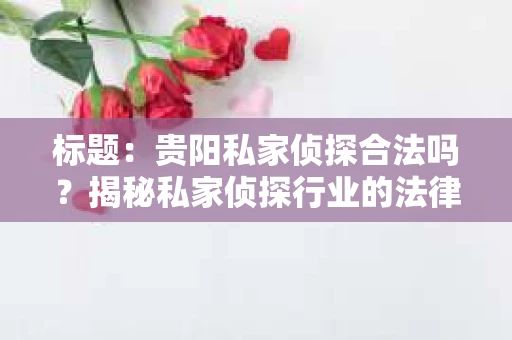 标题：贵阳私家侦探合法吗？揭秘私家侦探行业的法律边界