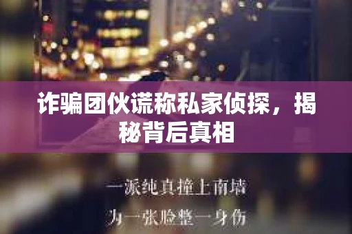 诈骗团伙谎称私家侦探，揭秘背后真相