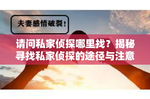 请问私家侦探哪里找？揭秘寻找私家侦探的途径与注意事项