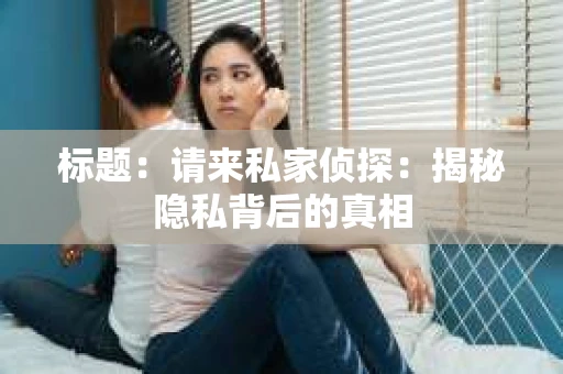 标题：请来私家侦探：揭秘隐私背后的真相