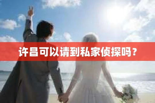 许昌可以请到私家侦探吗？