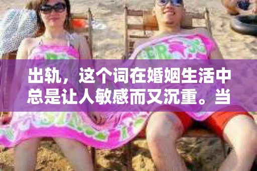 出轨，这个词在婚姻生活中总是让人敏感而又沉重。当它发生时，如何谈判挽回，如何重新建立信任，成为了许多夫妻面临的问题。今天，我们就来聊聊这个话题，希望能给那些正在经历婚姻困境的朋友们一些帮助。