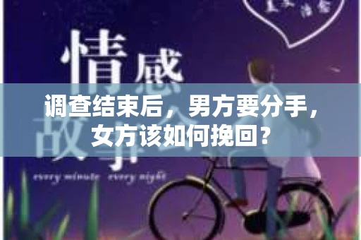 调查结束后，男方要分手，女方该如何挽回？