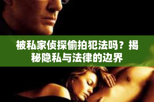 被私家侦探偷拍犯法吗？揭秘隐私与法律的边界