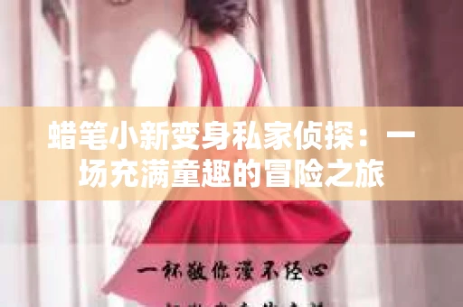 蜡笔小新变身私家侦探：一场充满童趣的冒险之旅