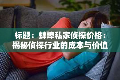 标题：蚌埠私家侦探价格：揭秘侦探行业的成本与价值
