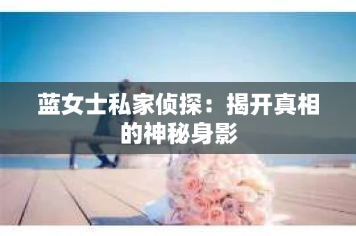 蓝女士私家侦探：揭开真相的神秘身影