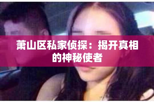 萧山区私家侦探：揭开真相的神秘使者