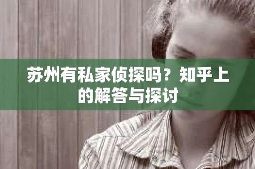 苏州有私家侦探吗？知乎上的解答与探讨
