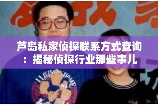 芦岛私家侦探联系方式查询：揭秘侦探行业那些事儿