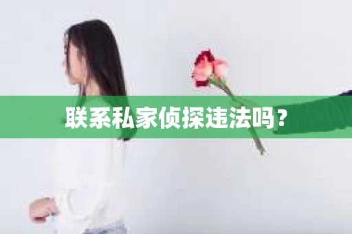 联系私家侦探违法吗? 联系私家侦探违法吗?