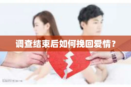 调查结束后如何挽回爱情？