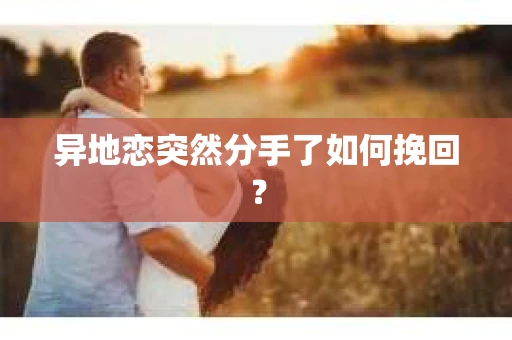 异地恋突然分手了如何挽回？