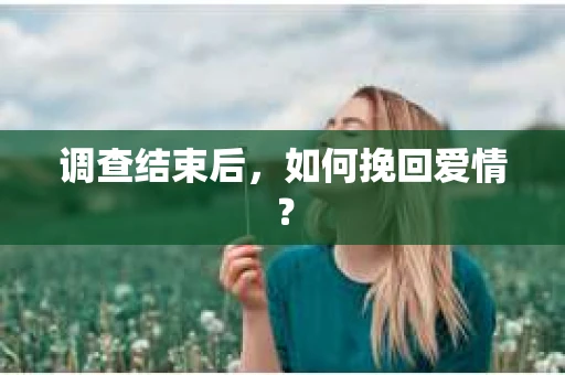 调查结束后，如何挽回爱情？