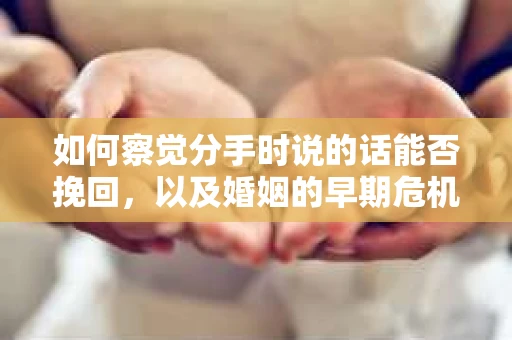 如何察觉分手时说的话能否挽回，以及婚姻的早期危机信号？