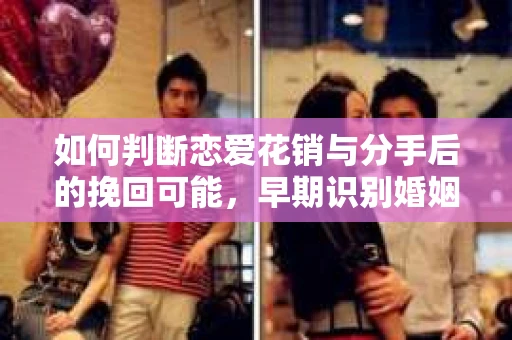 如何判断恋爱花销与分手后的挽回可能，早期识别婚姻危机的关键信号