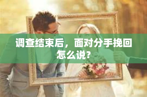 调查结束后，面对分手挽回怎么说？