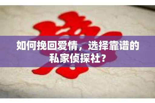 如何挽回爱情，选择靠谱的私家侦探社？