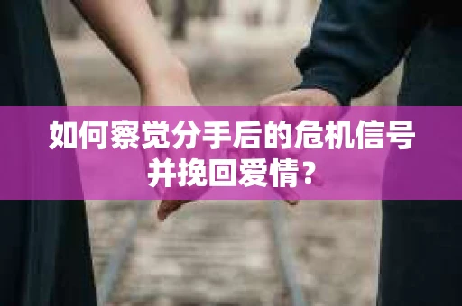 如何察觉分手后的危机信号并挽回爱情? 如何察觉分手后的危机信号并挽回爱情?