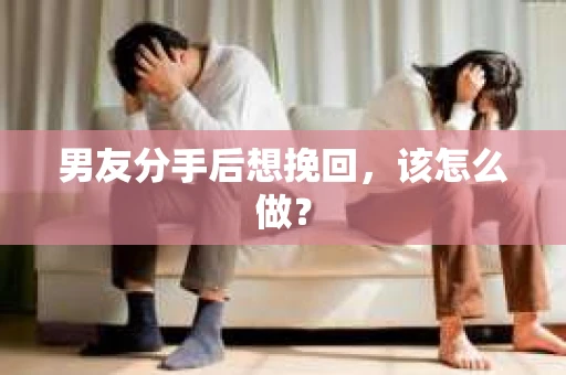 男友分手后想挽回，该怎么做？