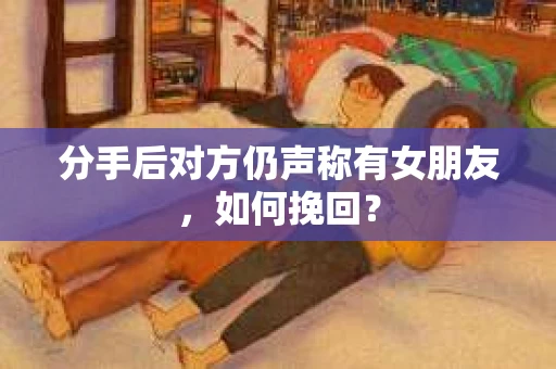 分手后对方仍声称有女朋友,如何挽回? 分手后对方仍声称有女朋友,如何挽回?