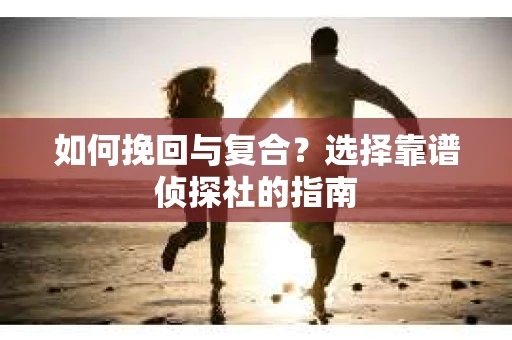 如何挽回与复合？选择靠谱侦探社的指南