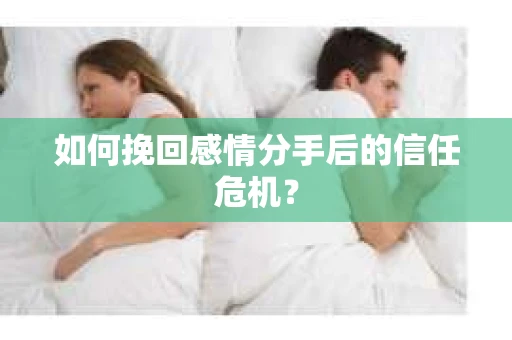 如何挽回感情分手后的信任危机？