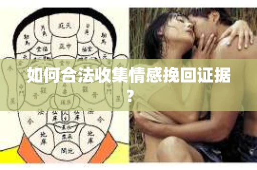 如何合法收集情感挽回证据？