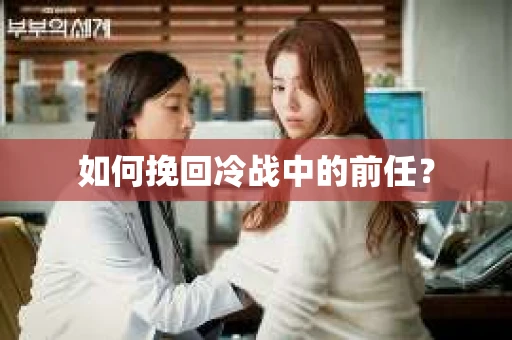 如何挽回冷战中的前任? 如何挽回冷战中的前任?