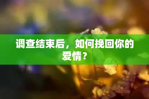 调查结束后，如何挽回你的爱情？