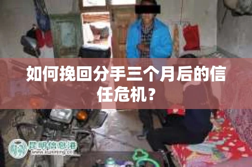 如何挽回分手三个月后的信任危机? 如何挽回分手三个月后的信任危机?