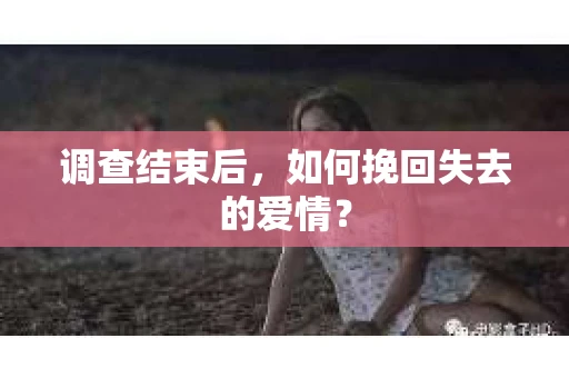 调查结束后，如何挽回失去的爱情？