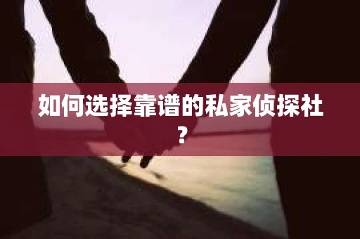如何选择靠谱的私家侦探社？
