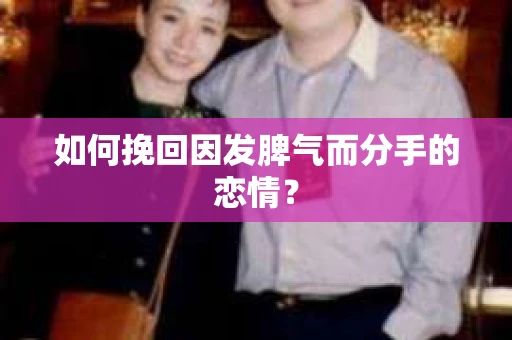 如何挽回因发脾气而分手的恋情? 如何挽回因发脾气而分手的恋情?