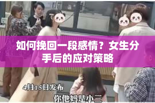 如何挽回一段感情?女生分手后的应对策略 如何挽回一段感情?女生分手后的应对策略