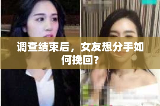 调查结束后，女友想分手如何挽回？