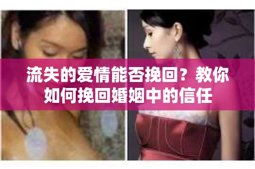 流失的爱情能否挽回?教你如何挽回婚姻中的信任 流失的爱情能否挽回?教你如何挽回婚姻中的信任