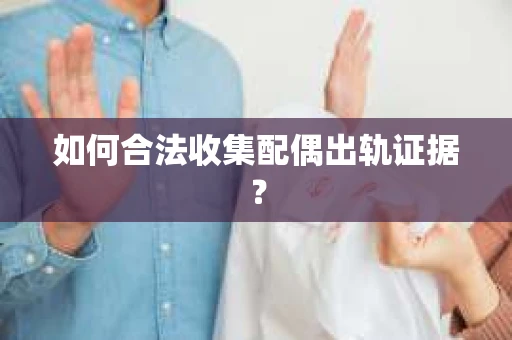 如何合法收集配偶出轨证据？