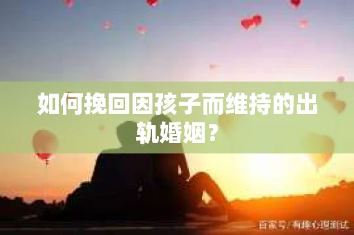 如何挽回因孩子而维持的出轨婚姻？