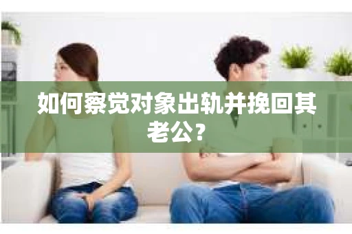 如何察觉对象出轨并挽回其老公？