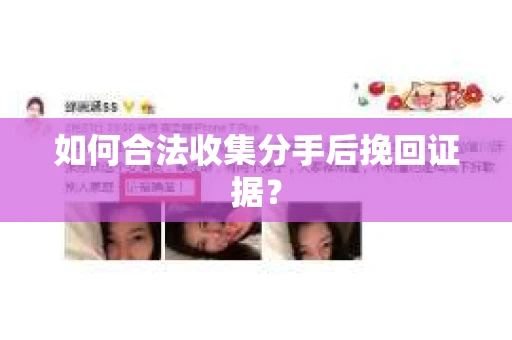 如何合法收集分手后挽回证据？