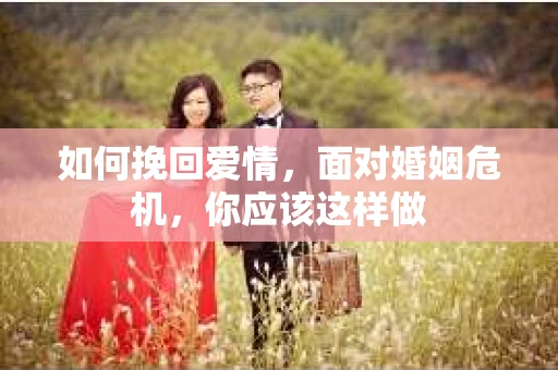 如何挽回爱情，面对婚姻危机，你应该这样做